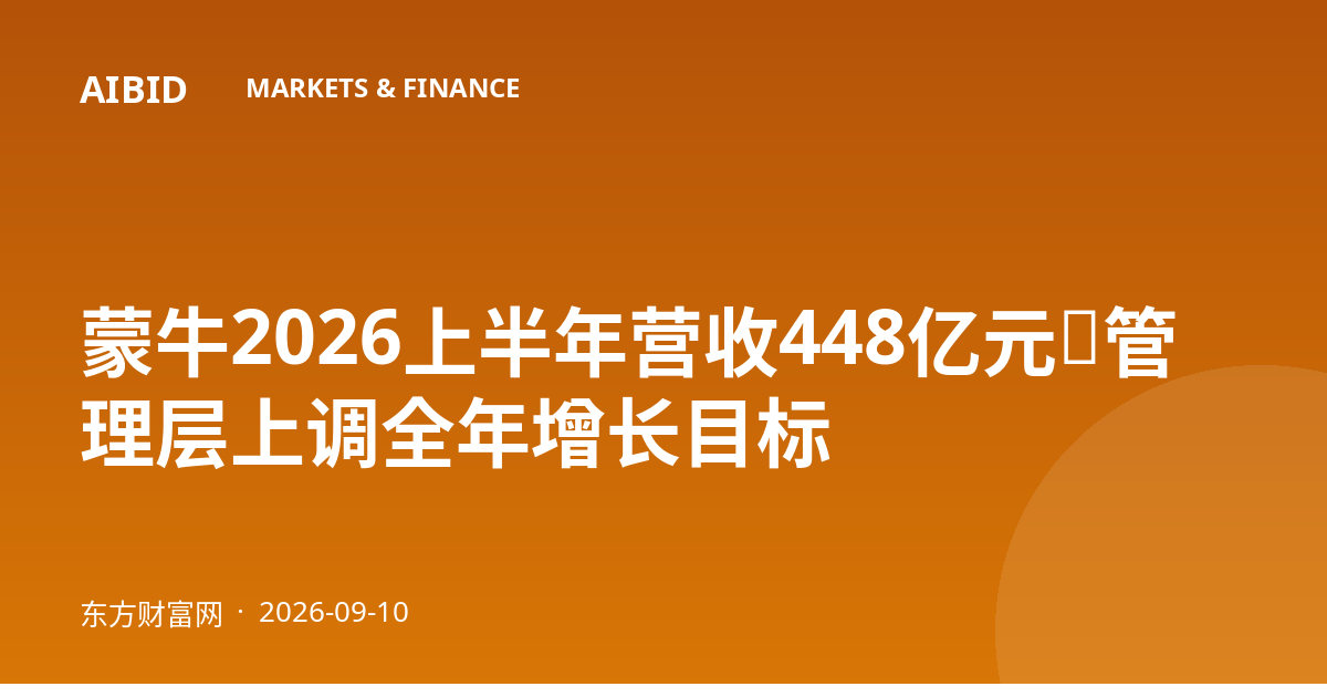 蒙牛2026上半年营收448亿元，管理层上调全年增长目标
