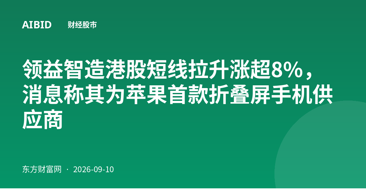 领益智造港股短线拉升涨超8%，消息称其为苹果首款折叠屏手机供应商