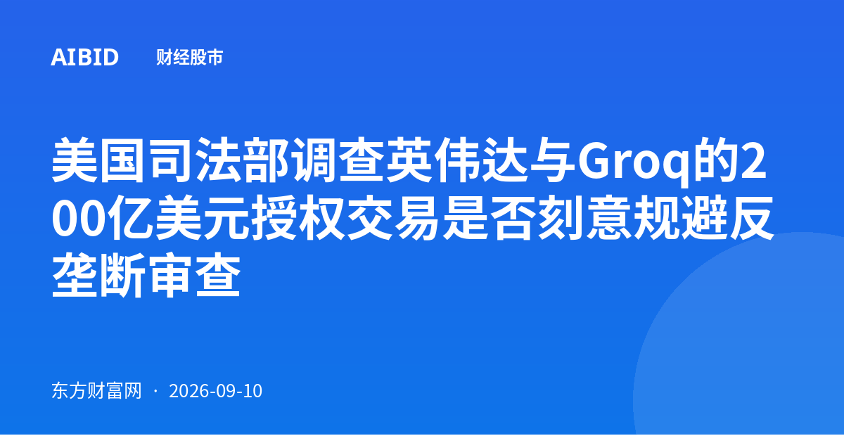 美国司法部调查英伟达与Groq的200亿美元授权交易是否刻意规避反垄断审查