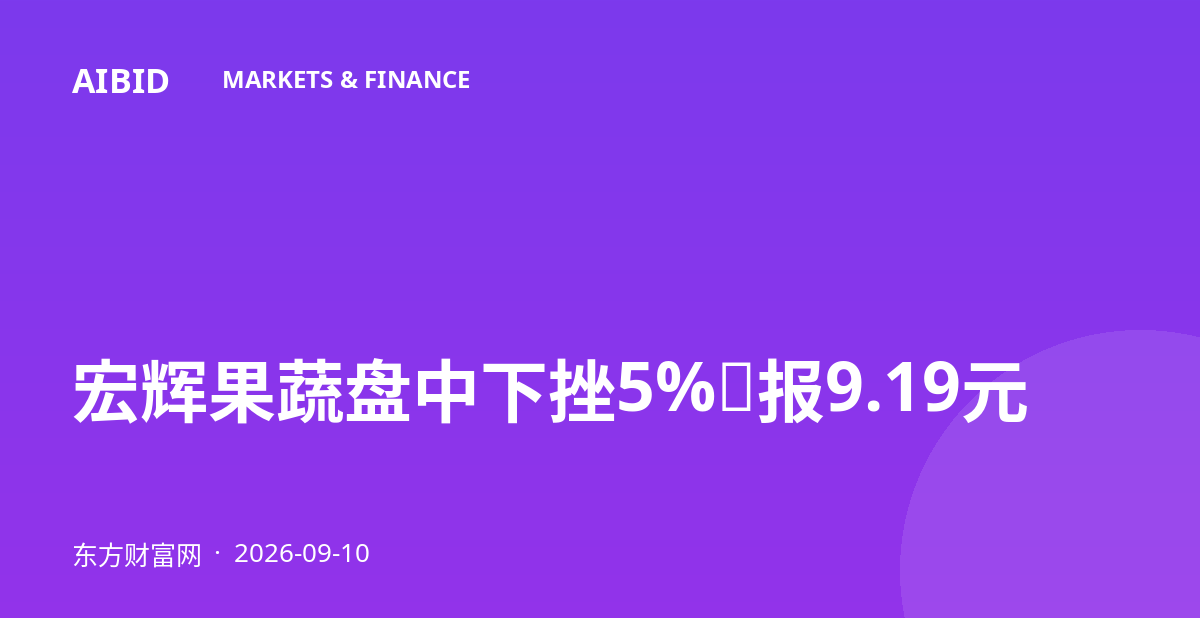 宏辉果蔬盘中下挫5%，报9.19元