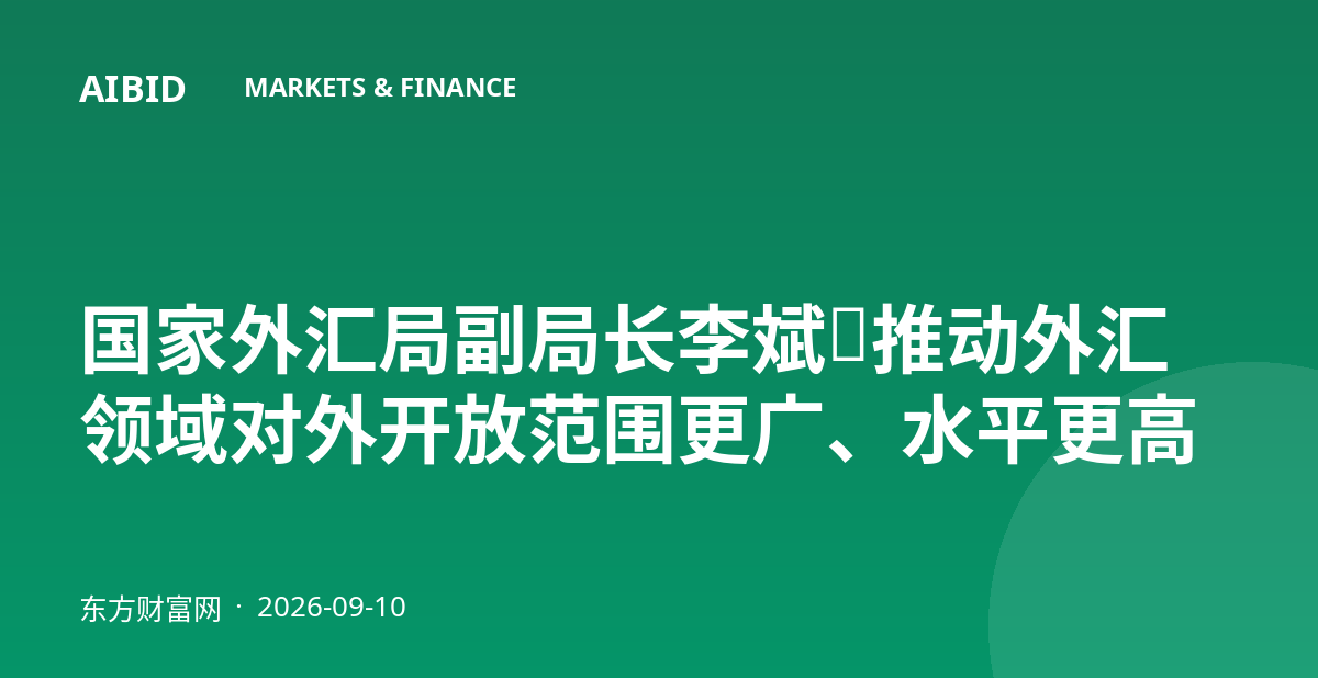 国家外汇局副局长李斌：推动外汇领域对外开放范围更广、水平更高