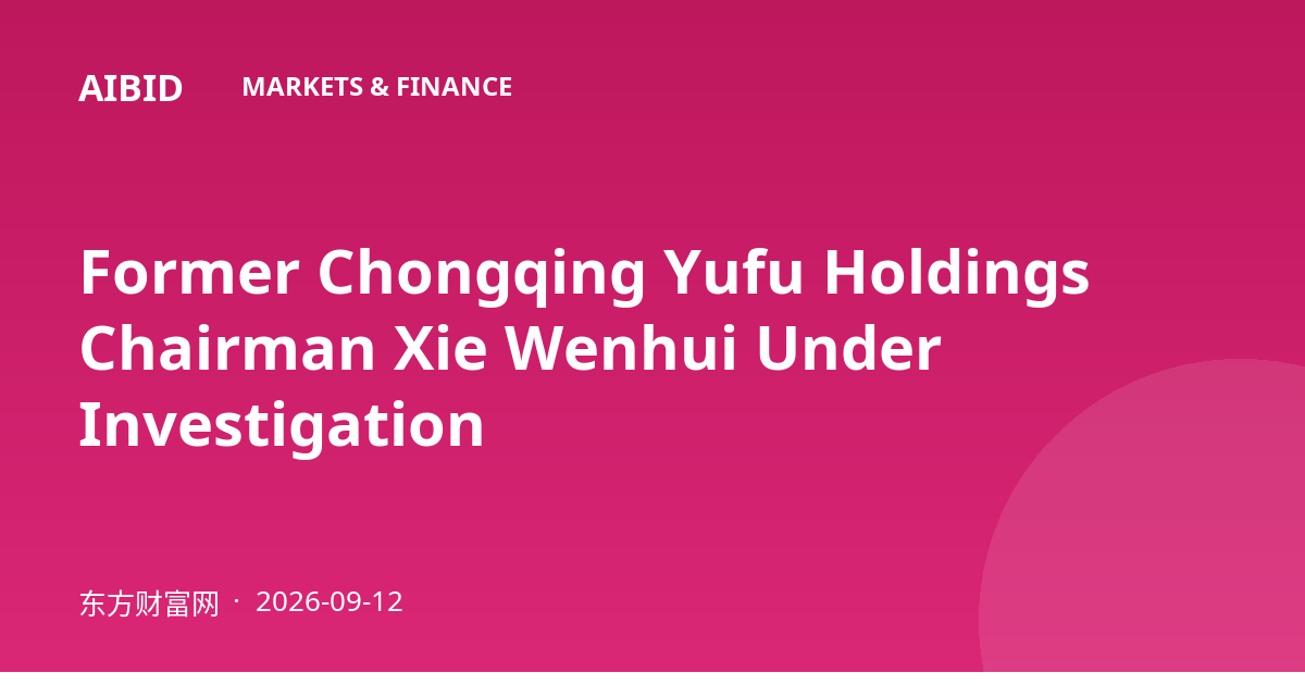 Former Chongqing Yufu Holdings Chairman Xie Wenhui Under Investigation