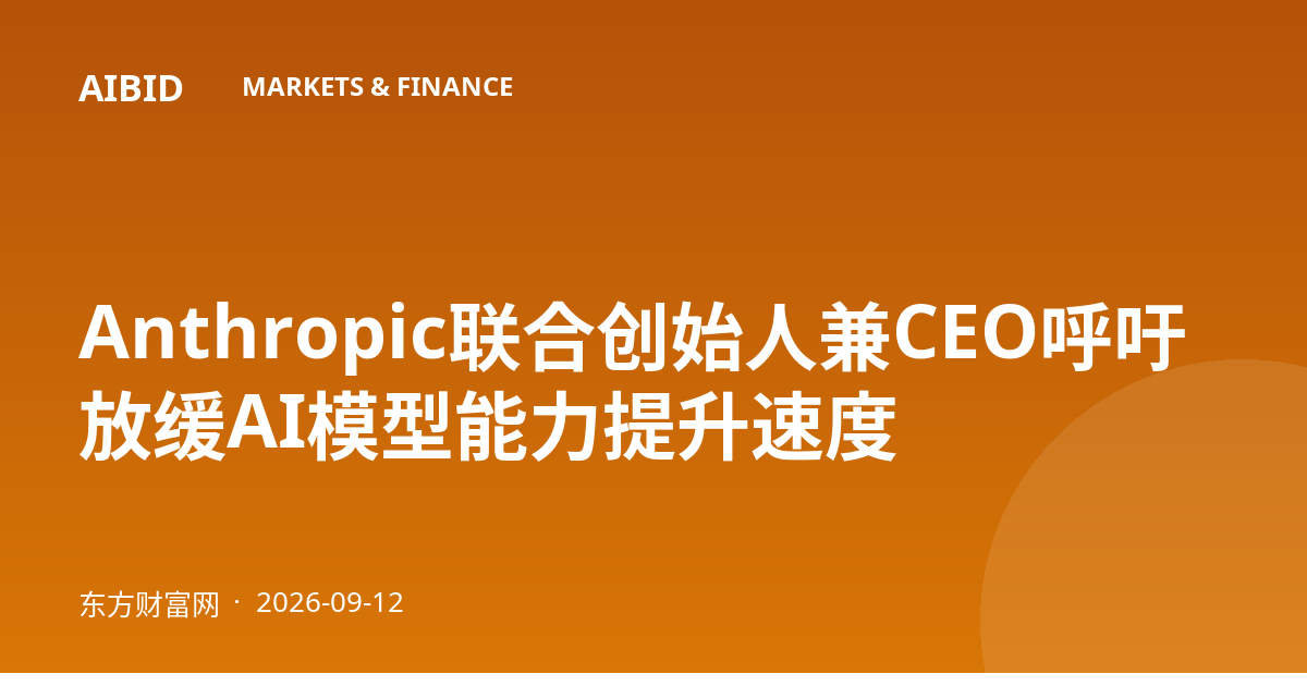 Anthropic联合创始人兼CEO呼吁放缓AI模型能力提升速度