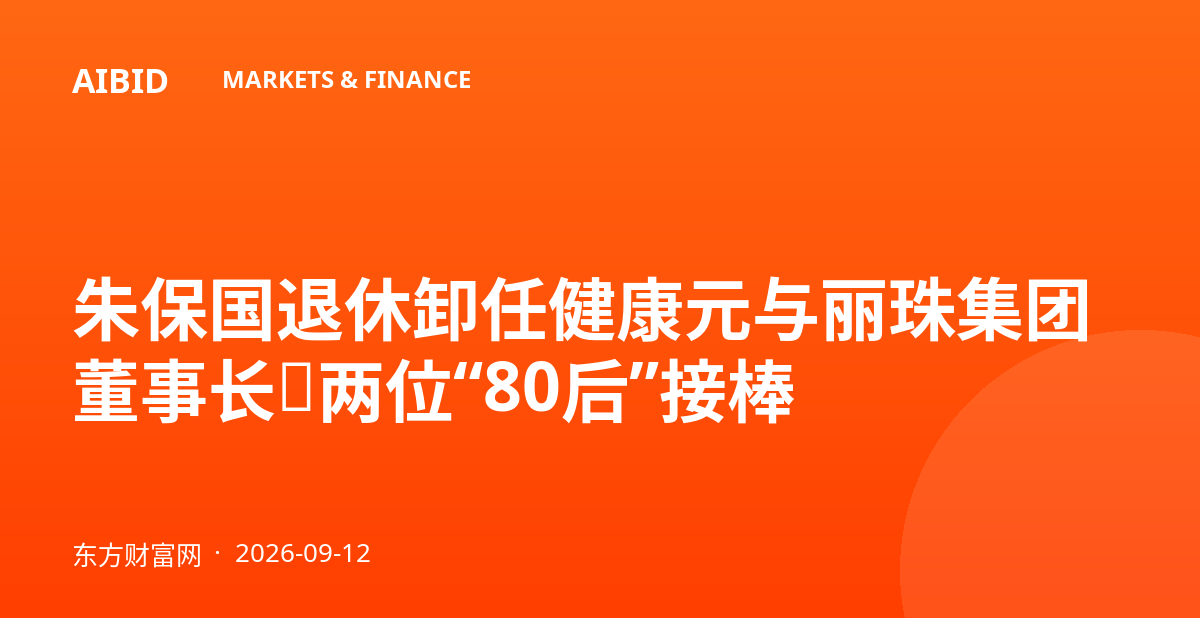 朱保国退休卸任健康元与丽珠集团董事长，两位“80后”接棒
