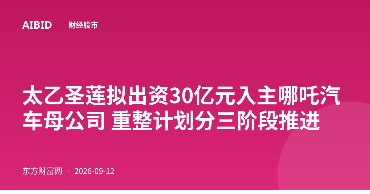 太乙圣莲拟出资30亿元入主哪吒汽车母公司 重整计划分三阶段推进