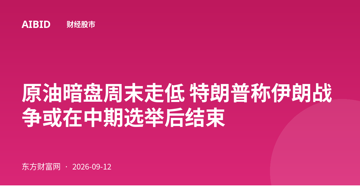 原油暗盘周末走低 特朗普称伊朗战争或在中期选举后结束
