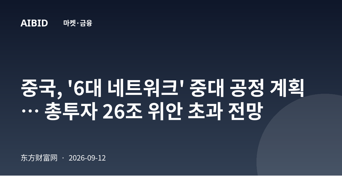 중국, '6대 네트워크' 중대 공정 계획… 총투자 26조 위안 초과 전망