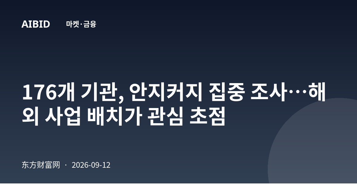 176개 기관, 안지커지 집중 조사…해외 사업 배치가 관심 초점