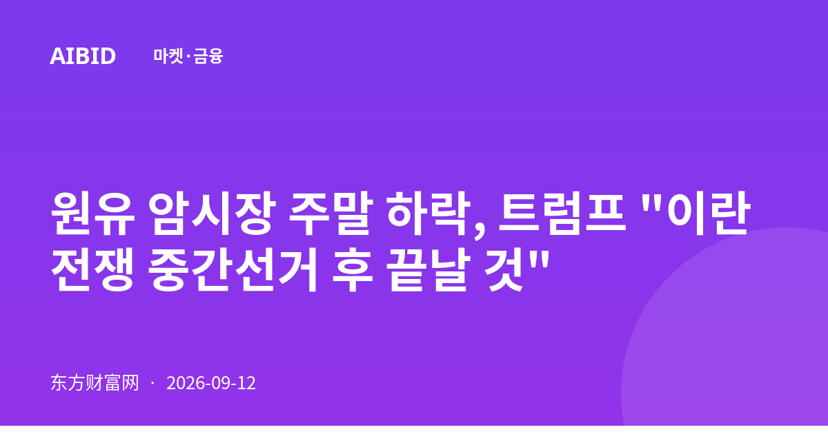 원유 암시장 주말 하락, 트럼프 "이란 전쟁 중간선거 후 끝날 것"