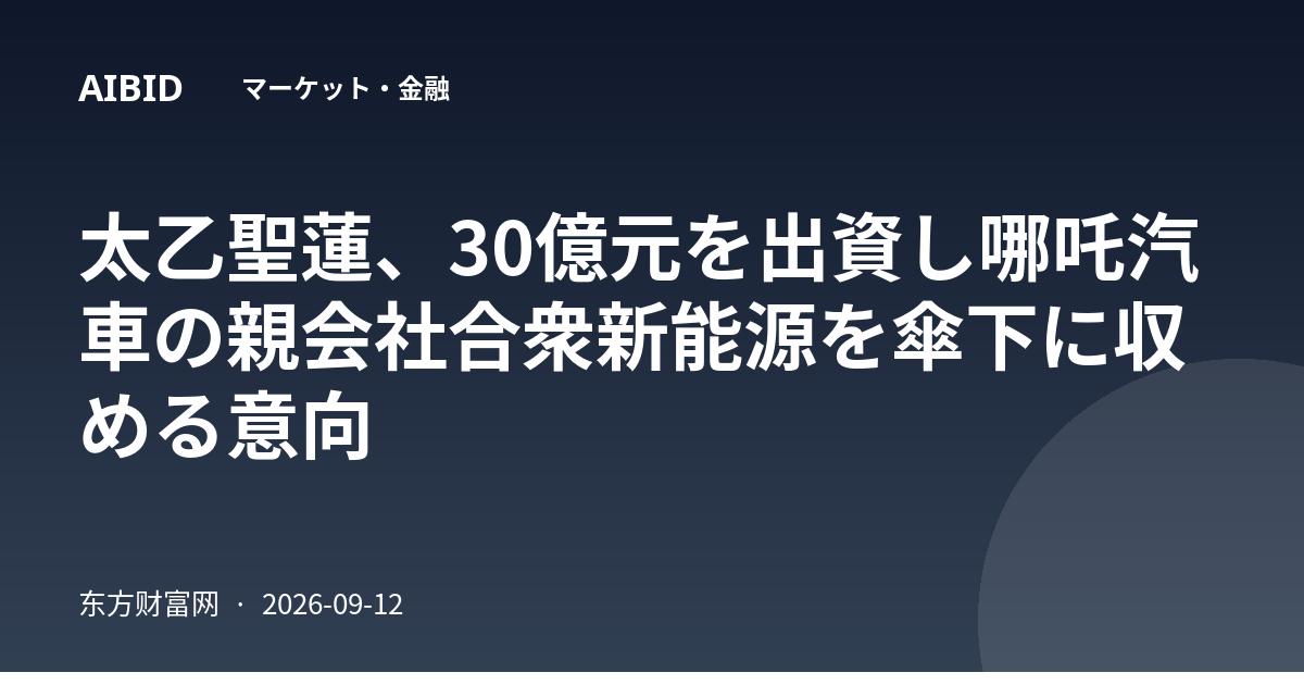 太乙聖蓮、30億元を出資し哪吒汽車の親会社合衆新能源を傘下に収める意向