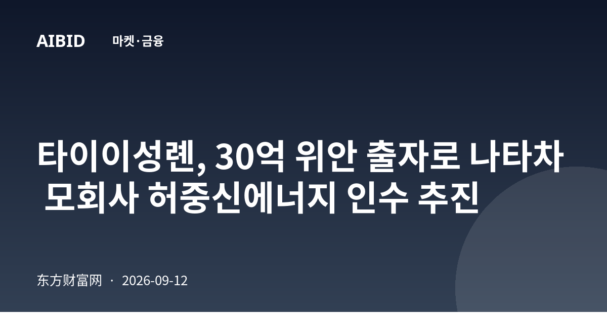 타이이성롄, 30억 위안 출자로 나타차 모회사 허중신에너지 인수 추진