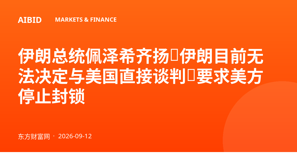 伊朗总统佩泽希齐扬：伊朗目前无法决定与美国直接谈判，要求美方停止封锁