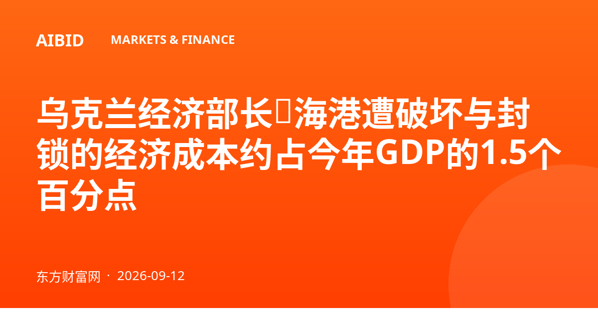 乌克兰经济部长：海港遭破坏与封锁的经济成本约占今年GDP的1.5个百分点