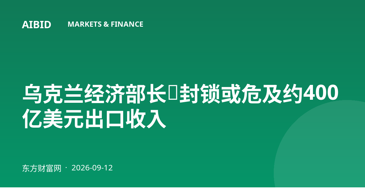 乌克兰经济部长：封锁或危及约400亿美元出口收入