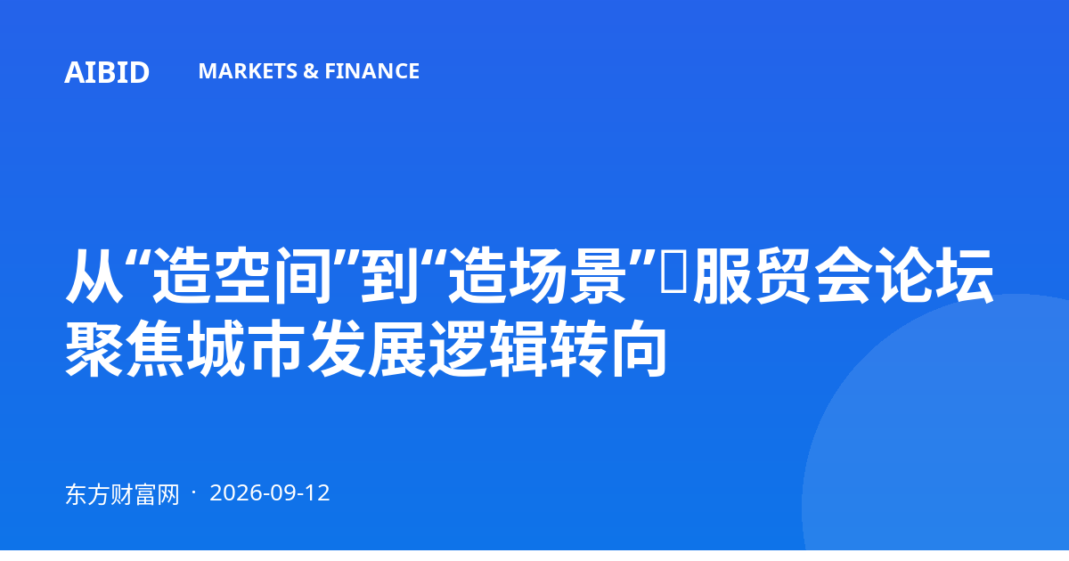 从“造空间”到“造场景”：服贸会论坛聚焦城市发展逻辑转向