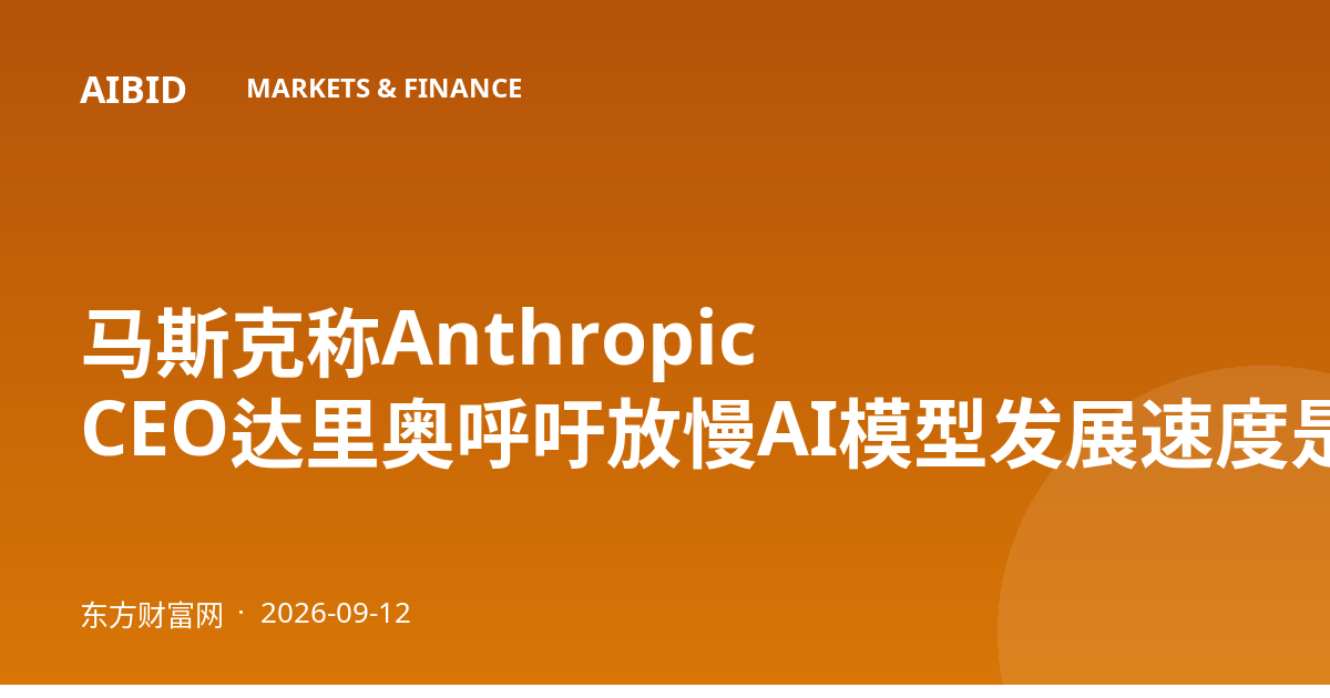 马斯克称Anthropic CEO达里奥呼吁放慢AI模型发展速度是正确的
