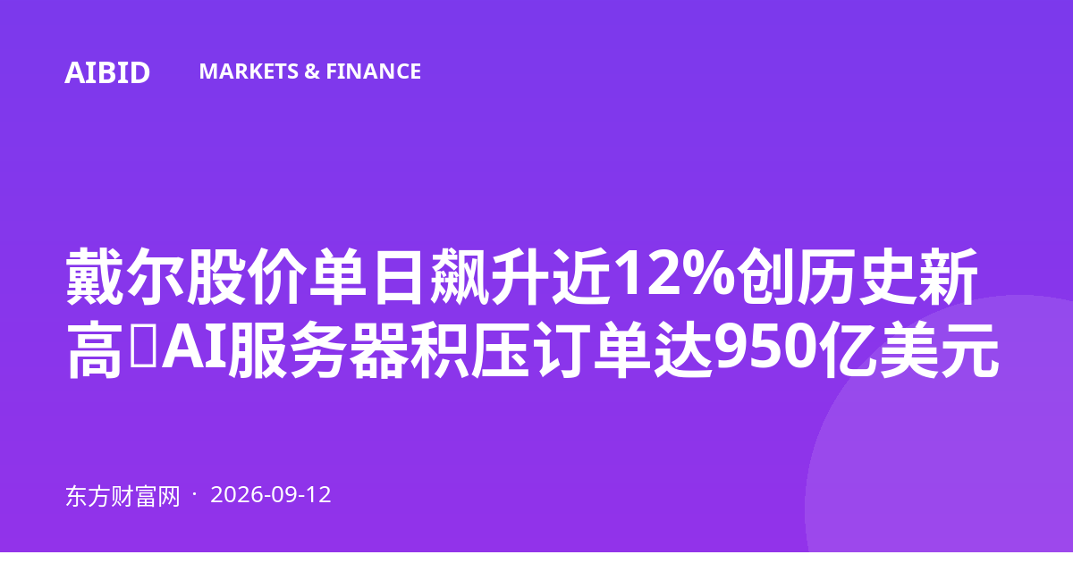 戴尔股价单日飙升近12%创历史新高，AI服务器积压订单达950亿美元
