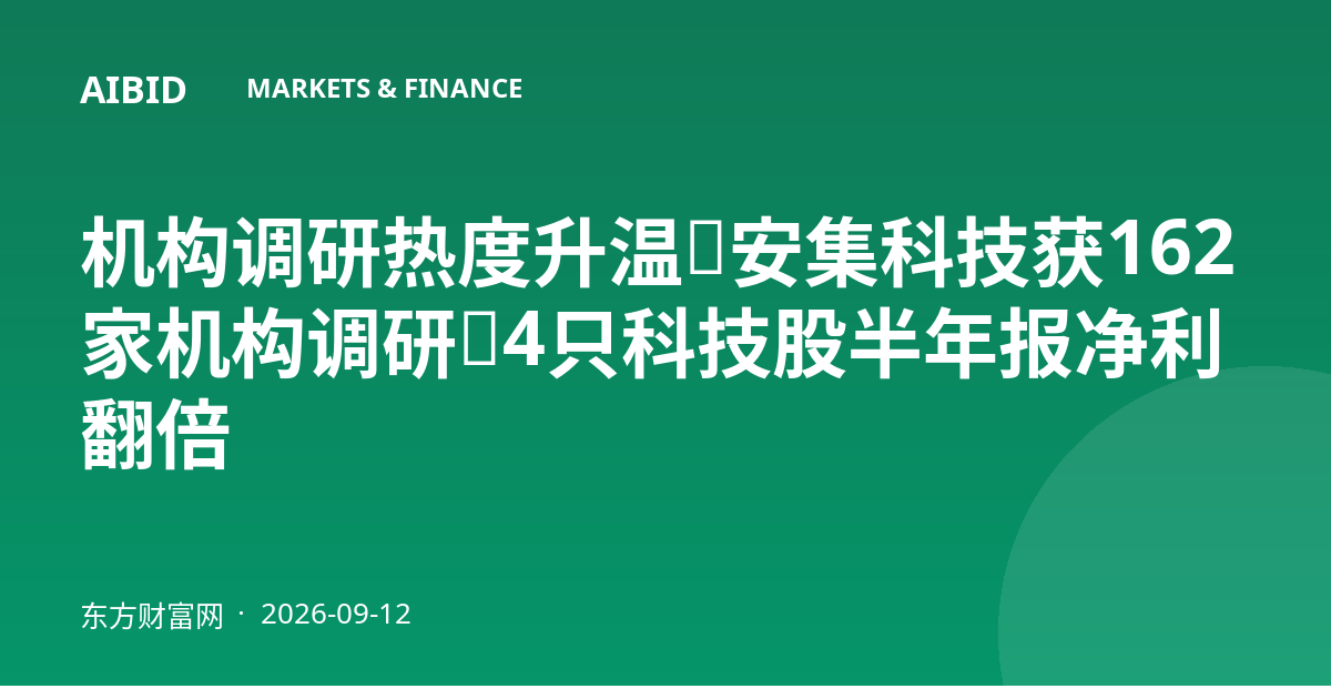 机构调研热度升温：安集科技获162家机构调研，4只科技股半年报净利翻倍