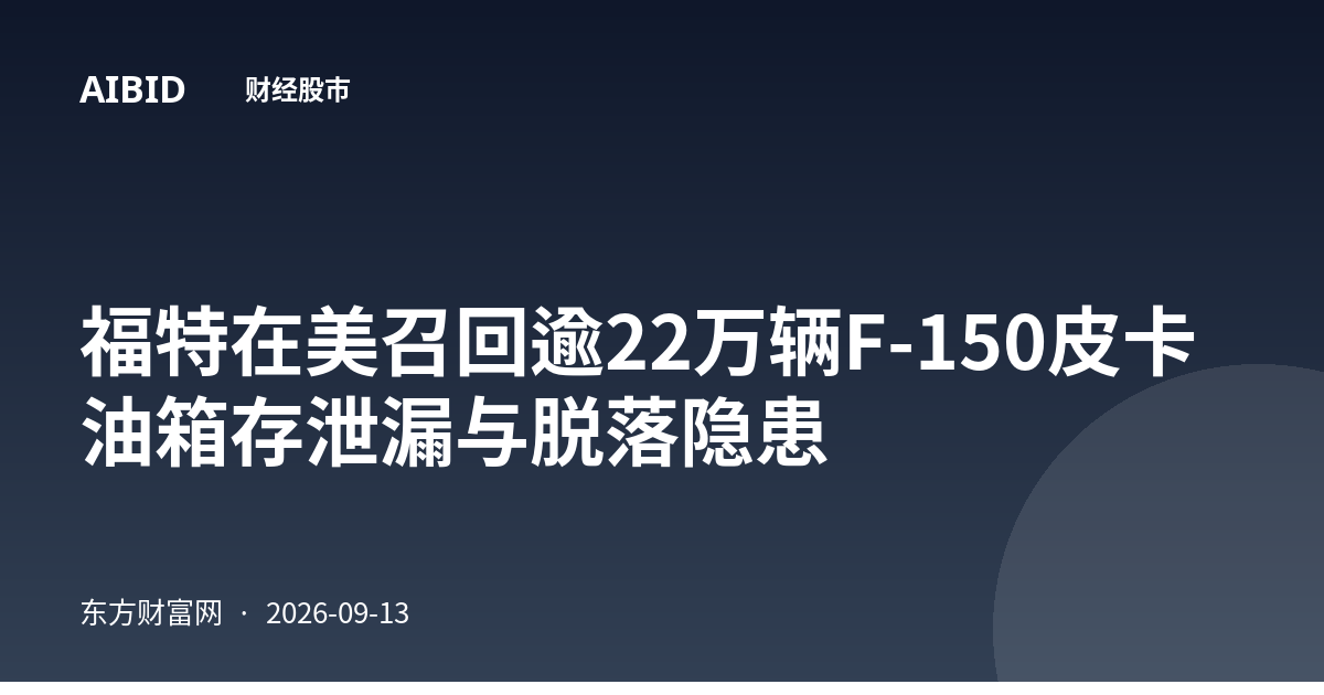 福特在美召回逾22万辆F-150皮卡 油箱存泄漏与脱落隐患