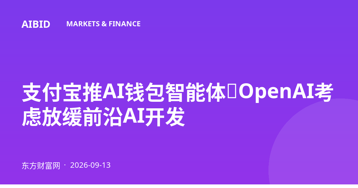 支付宝推AI钱包智能体，OpenAI考虑放缓前沿AI开发