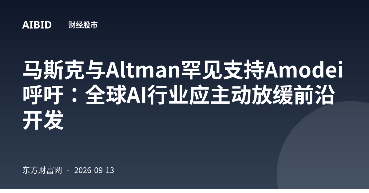 马斯克与Altman罕见支持Amodei呼吁：全球AI行业应主动放缓前沿开发