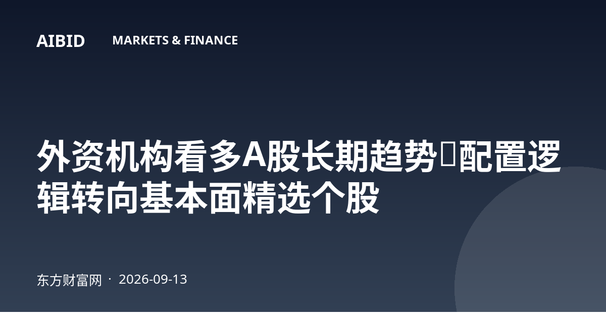 外资机构看多A股长期趋势，配置逻辑转向基本面精选个股
