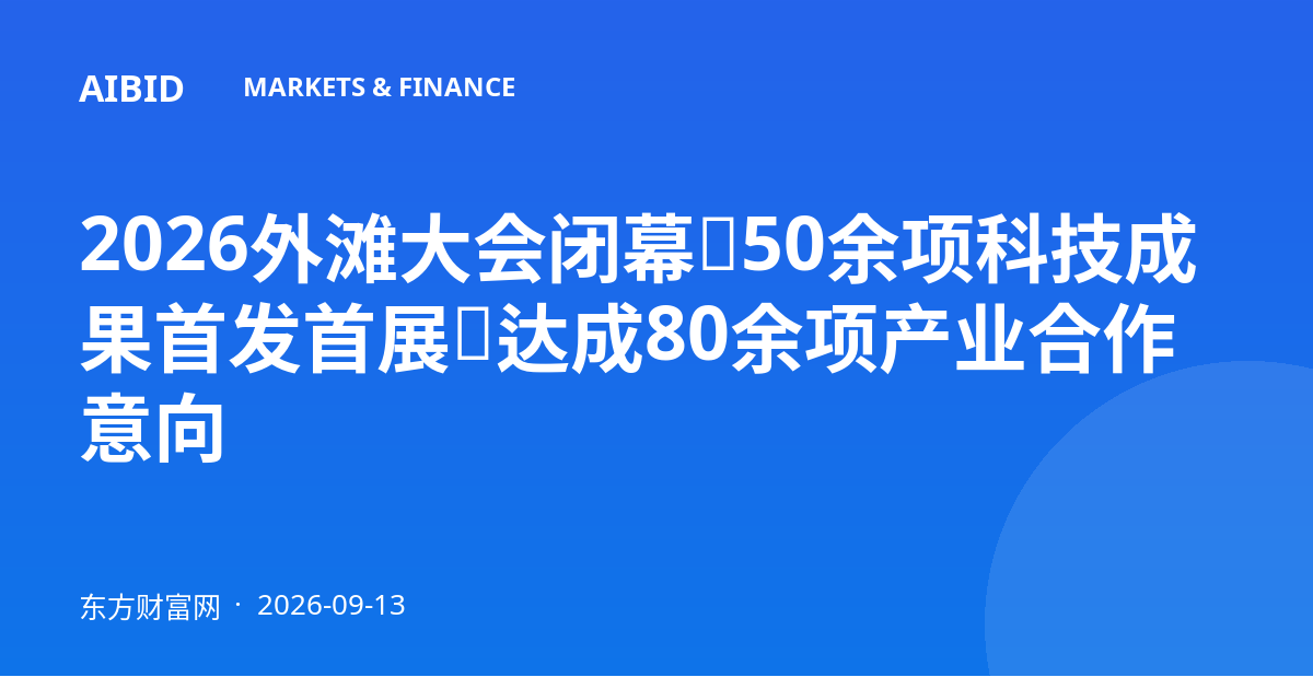 2026外滩大会闭幕：50余项科技成果首发首展，达成80余项产业合作意向