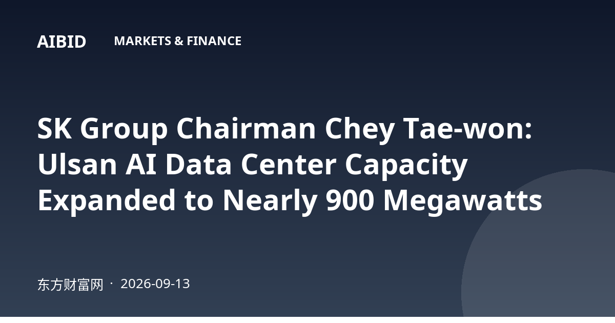 SK Group Chairman Chey Tae-won: Ulsan AI Data Center Capacity Expanded to Nearly 900 Megawatts