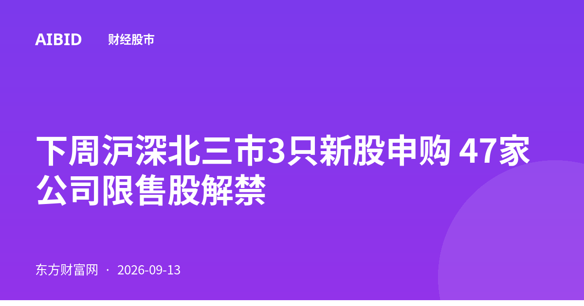 下周沪深北三市3只新股申购 47家公司限售股解禁