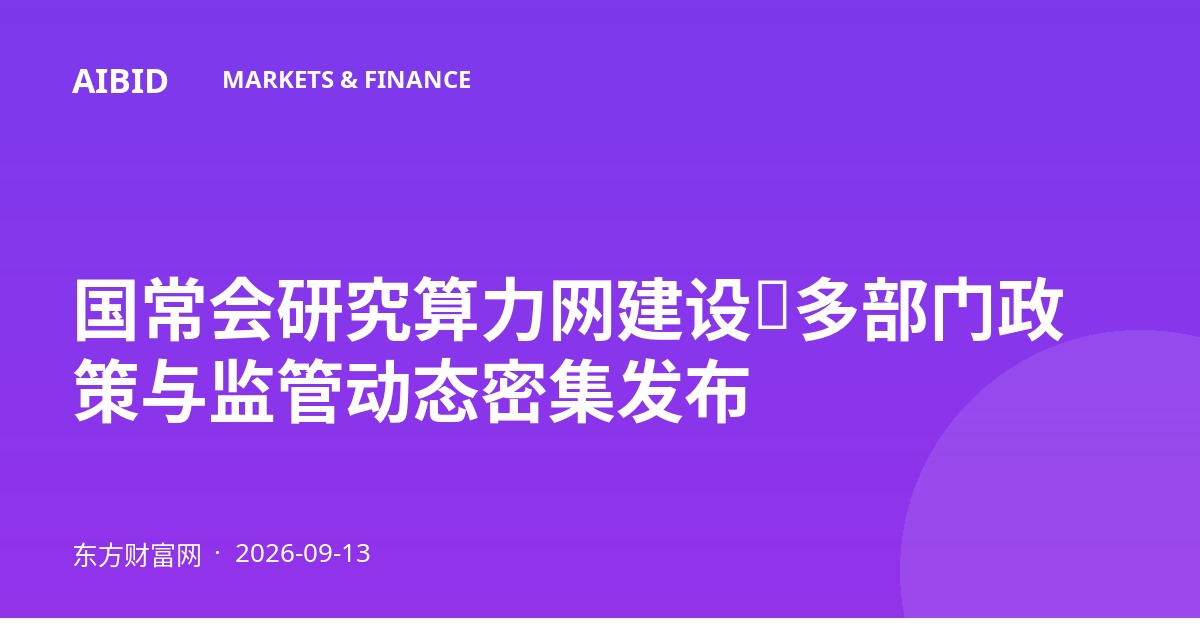 国常会研究算力网建设，多部门政策与监管动态密集发布