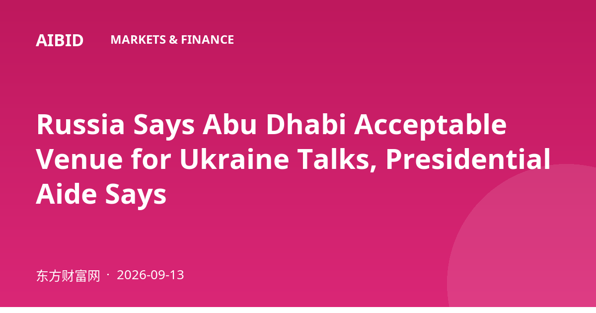 Russia Says Abu Dhabi Acceptable Venue for Ukraine Talks, Presidential Aide Says