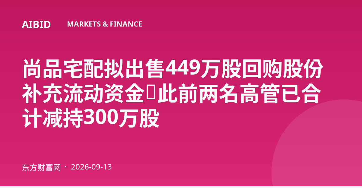 尚品宅配拟出售449万股回购股份补充流动资金，此前两名高管已合计减持300万股