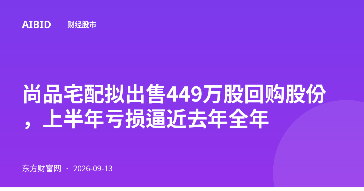 尚品宅配拟出售449万股回购股份，上半年亏损逼近去年全年