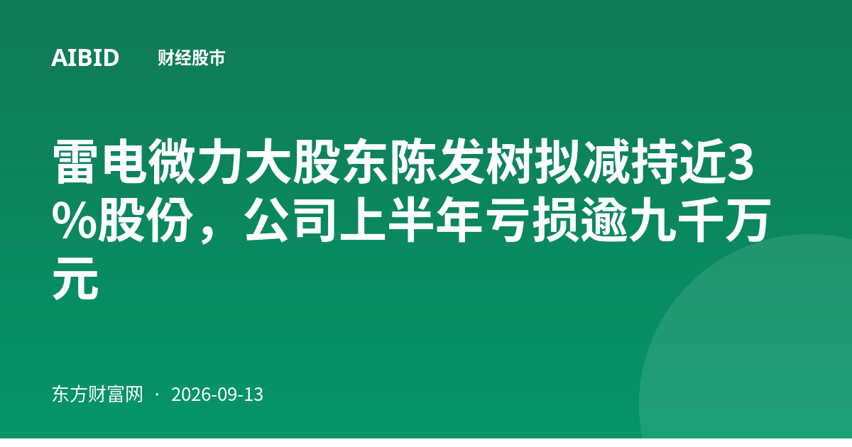 雷电微力大股东陈发树拟减持近3%股份，公司上半年亏损逾九千万元