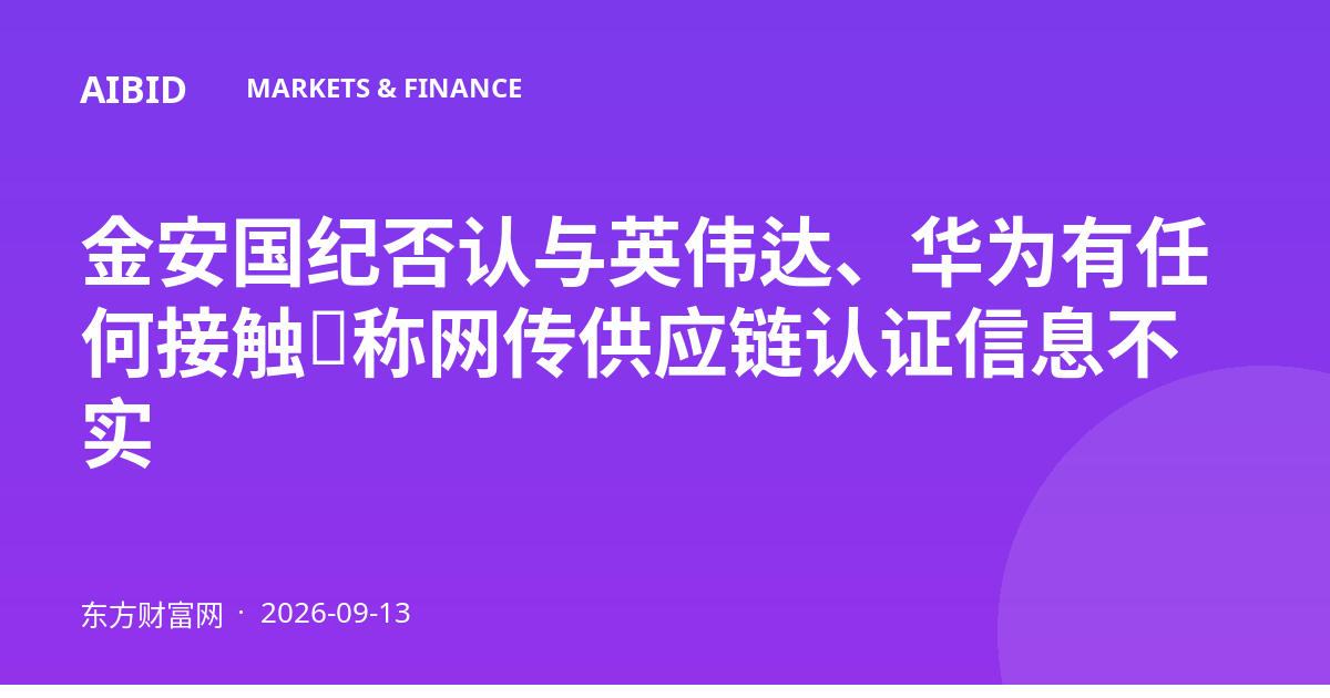 金安国纪否认与英伟达、华为有任何接触，称网传供应链认证信息不实