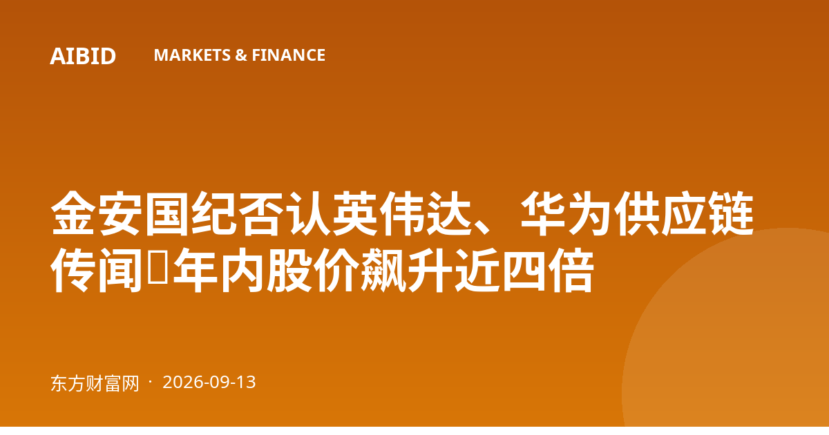 金安国纪否认英伟达、华为供应链传闻，年内股价飙升近四倍