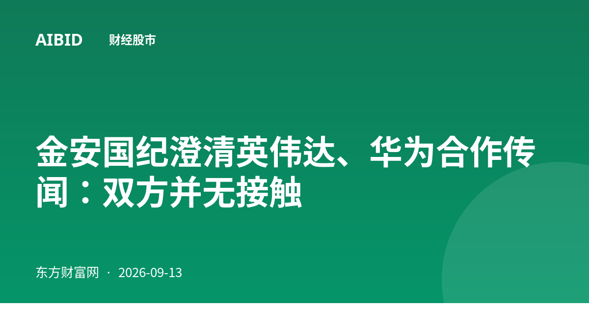 金安国纪澄清英伟达、华为合作传闻：双方并无接触
