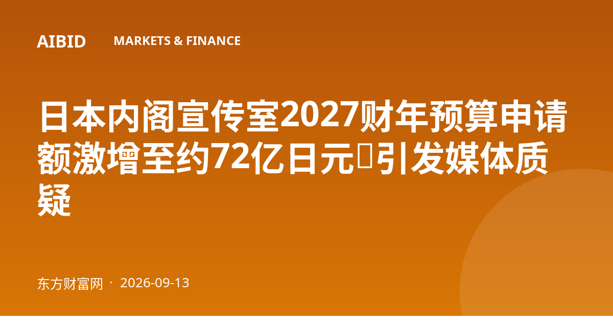 日本内阁宣传室2027财年预算申请额激增至约72亿日元，引发媒体质疑