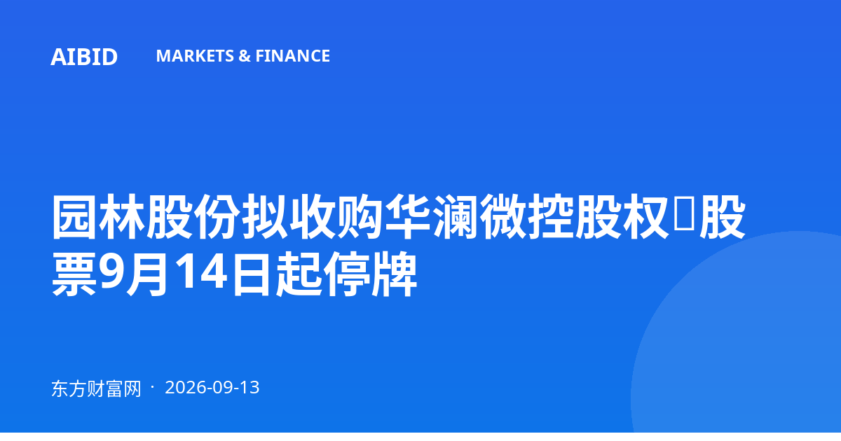 园林股份拟收购华澜微控股权，股票9月14日起停牌