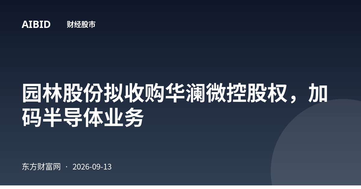 园林股份拟收购华澜微控股权，加码半导体业务