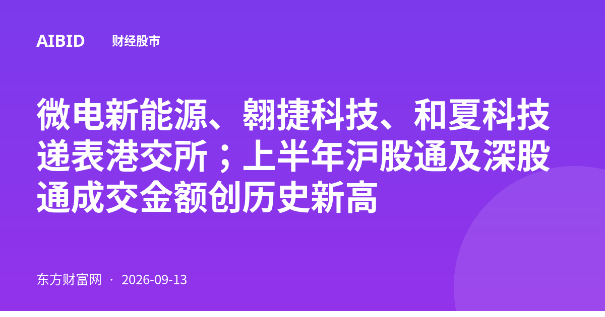 微电新能源、翱捷科技、和夏科技递表港交所；上半年沪股通及深股通成交金额创历史新高