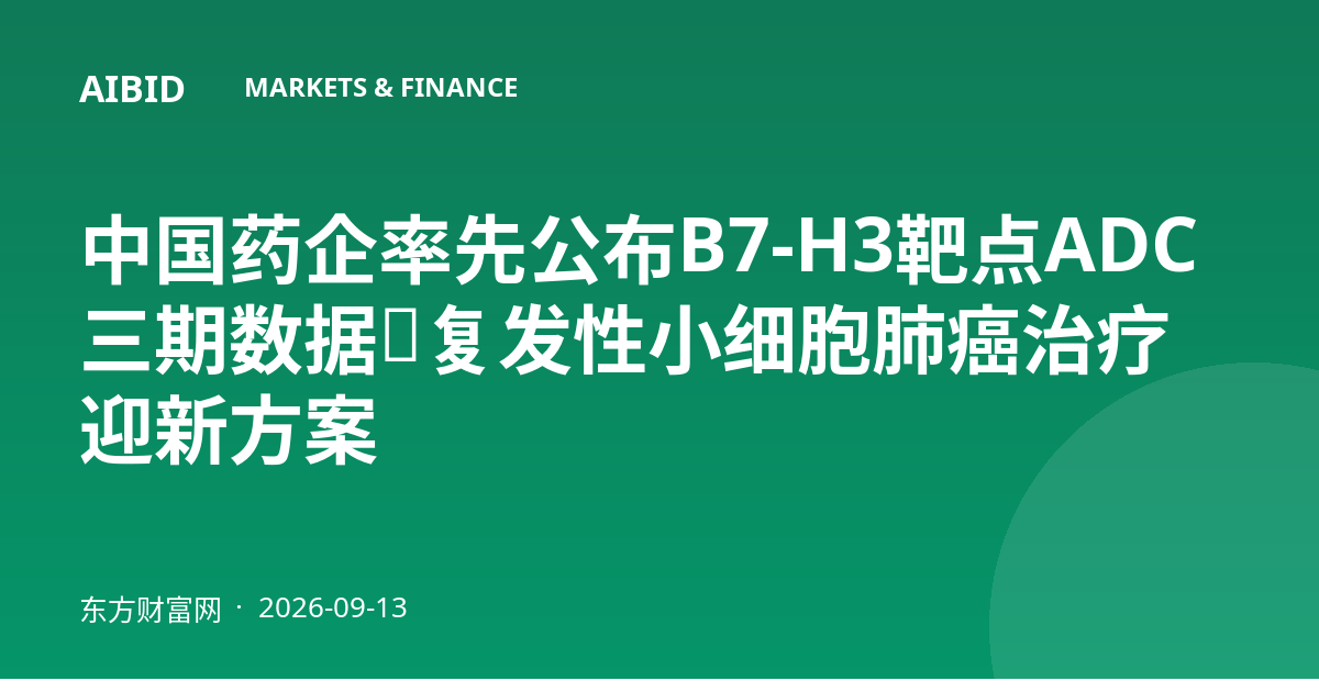 中国药企率先公布B7-H3靶点ADC三期数据，复发性小细胞肺癌治疗迎新方案