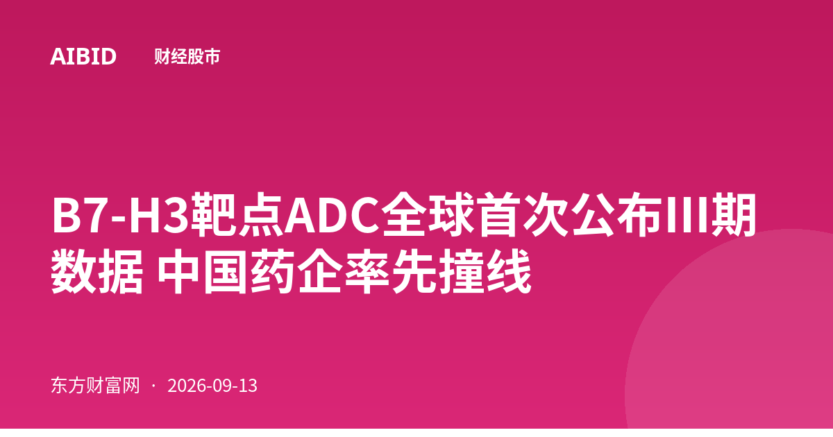 B7-H3靶点ADC全球首次公布Ⅲ期数据 中国药企率先撞线