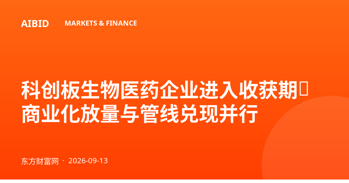 科创板生物医药企业进入收获期：商业化放量与管线兑现并行