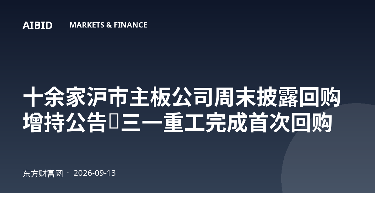 十余家沪市主板公司周末披露回购增持公告，三一重工完成首次回购