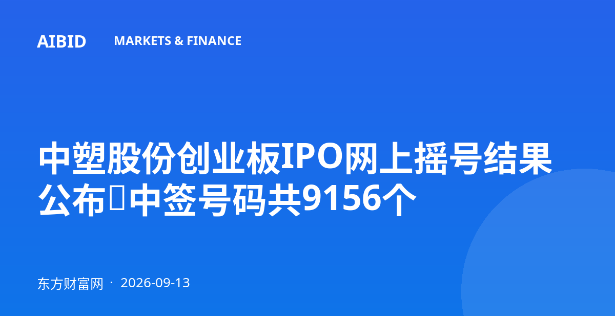 中塑股份创业板IPO网上摇号结果公布，中签号码共9156个