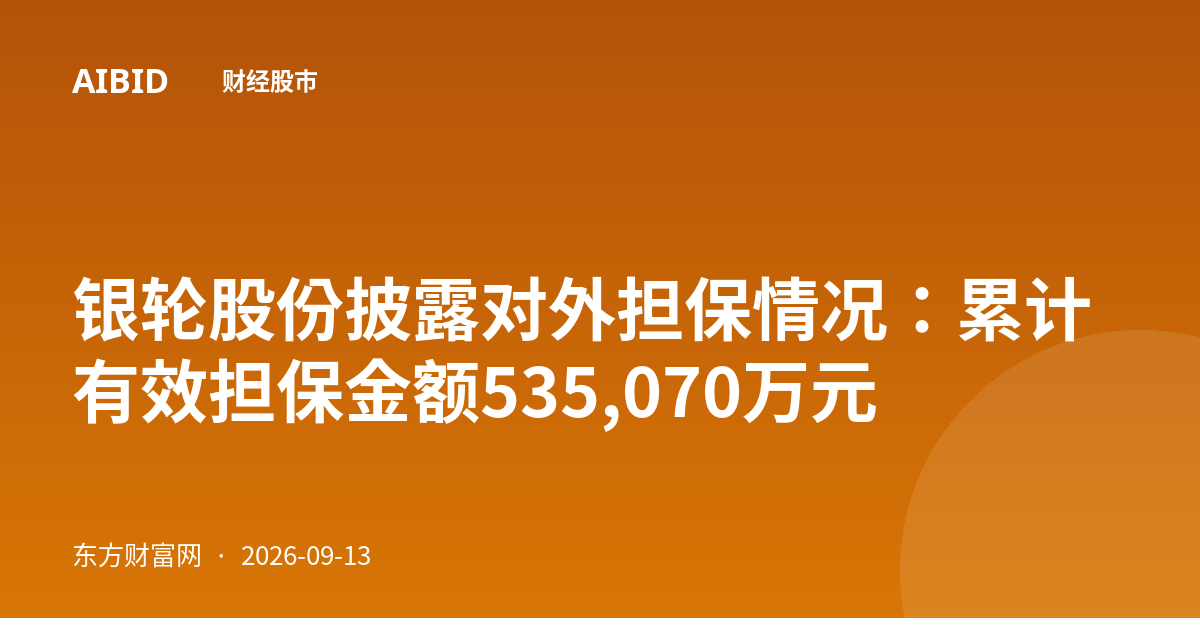 银轮股份披露对外担保情况：累计有效担保金额535,070万元