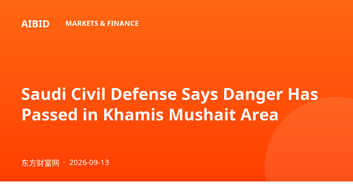 Saudi Civil Defense Says Danger Has Passed in Khamis Mushait Area