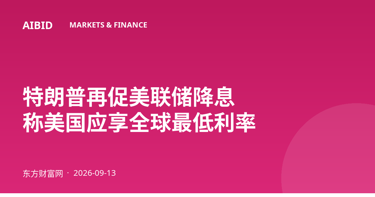 特朗普再促美联储降息 称美国应享全球最低利率