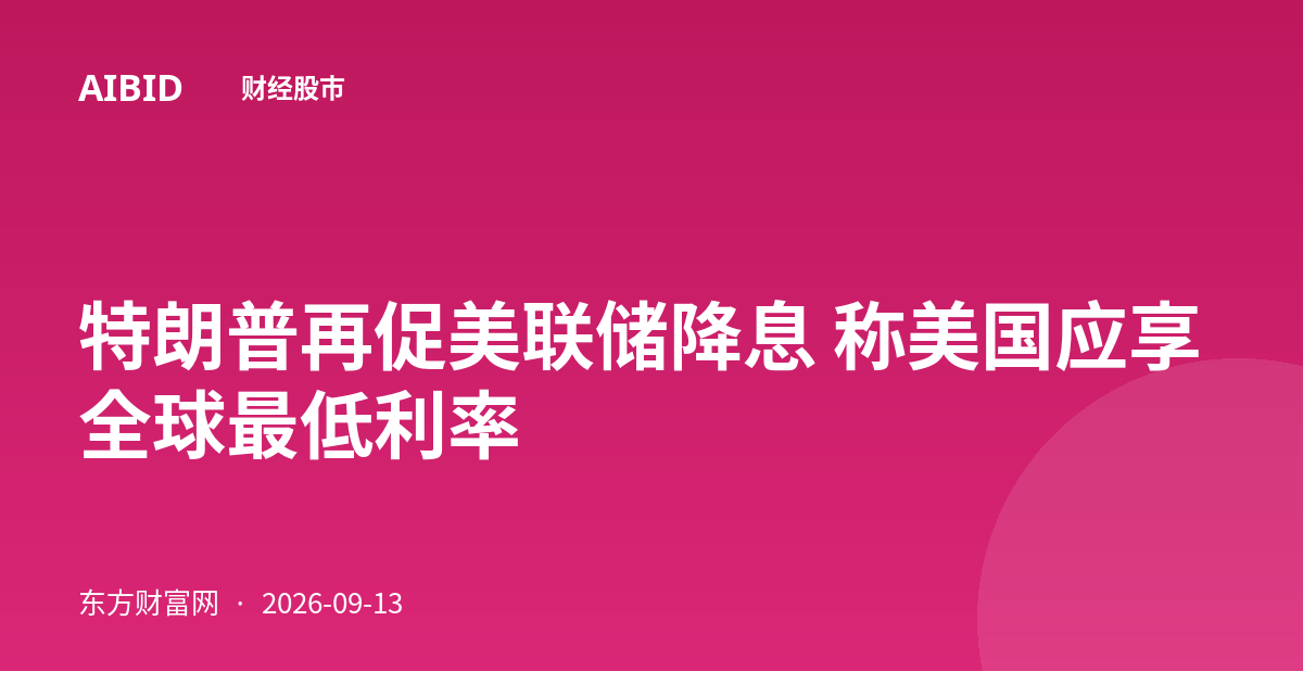 特朗普再促美联储降息 称美国应享全球最低利率